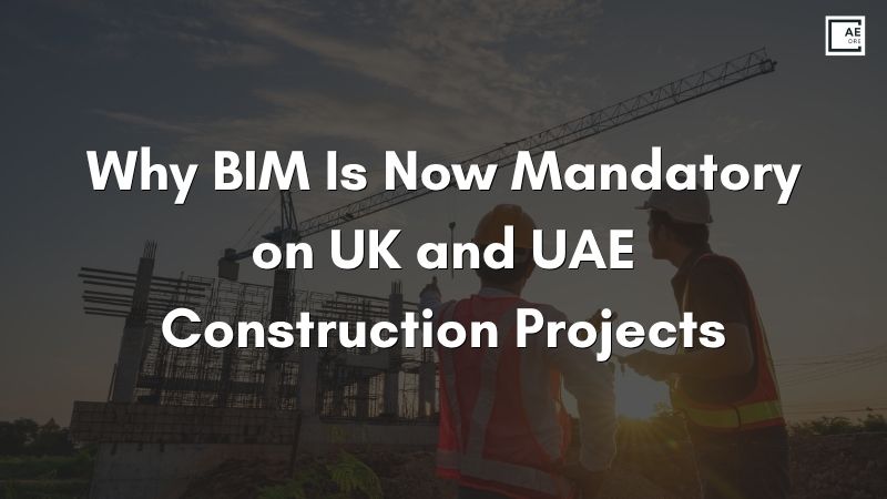 Why BIM Is Now Mandatory on UK and UAE Construction Projects