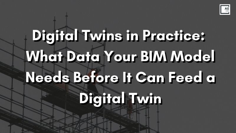 Digital Twins in Practice: What Data Your BIM Model Needs Before It Can Feed a Digital Twin