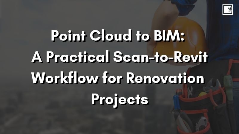 Point Cloud to BIM: A Practical Scan-to-Revit Workflow for Renovation Projects